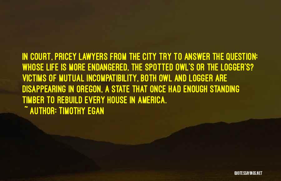 Timothy Egan Quotes: In Court, Pricey Lawyers From The City Try To Answer The Question: Whose Life Is More Endangered, The Spotted Owl's