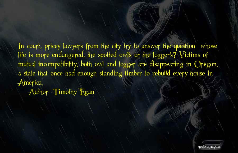 Timothy Egan Quotes: In Court, Pricey Lawyers From The City Try To Answer The Question: Whose Life Is More Endangered, The Spotted Owl's