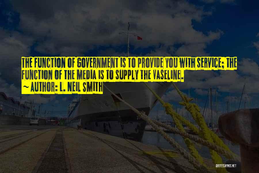 L. Neil Smith Quotes: The Function Of Government Is To Provide You With Service; The Function Of The Media Is To Supply The Vaseline.