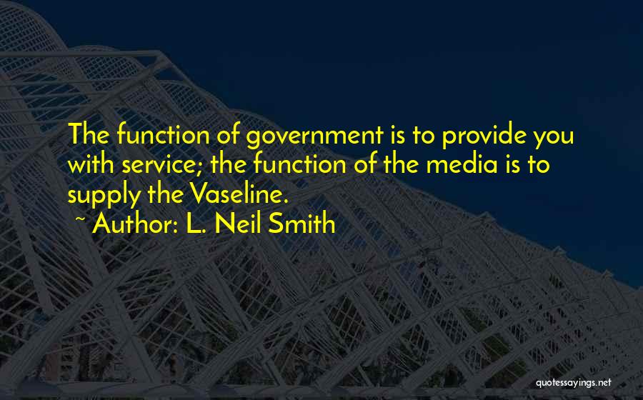 L. Neil Smith Quotes: The Function Of Government Is To Provide You With Service; The Function Of The Media Is To Supply The Vaseline.