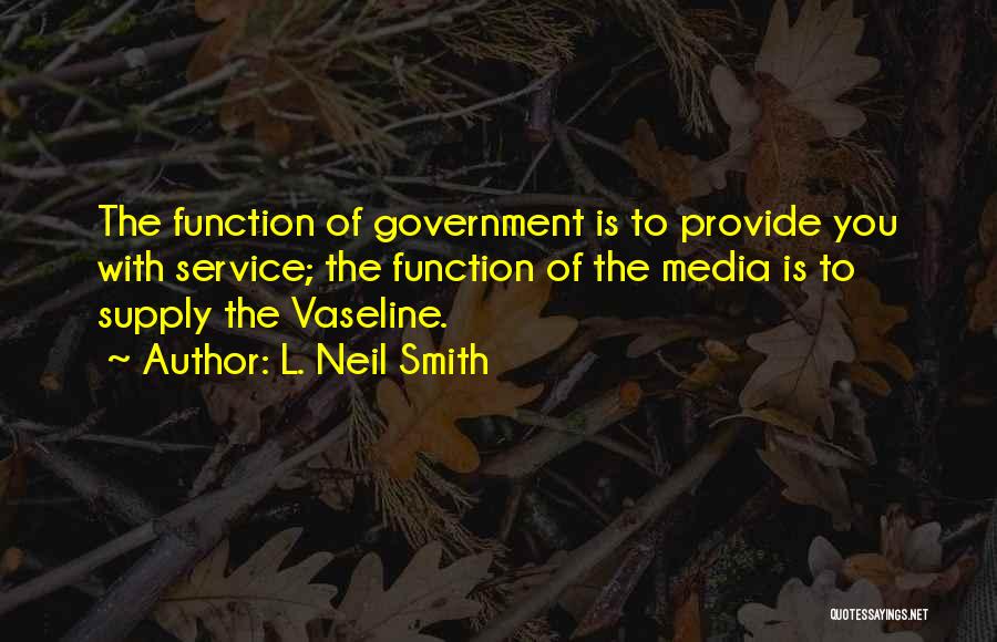 L. Neil Smith Quotes: The Function Of Government Is To Provide You With Service; The Function Of The Media Is To Supply The Vaseline.