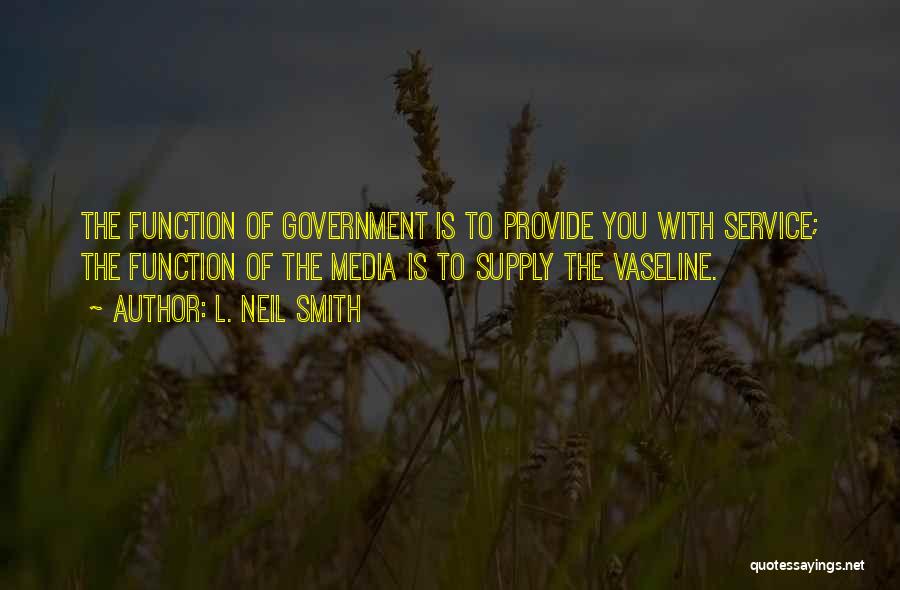 L. Neil Smith Quotes: The Function Of Government Is To Provide You With Service; The Function Of The Media Is To Supply The Vaseline.