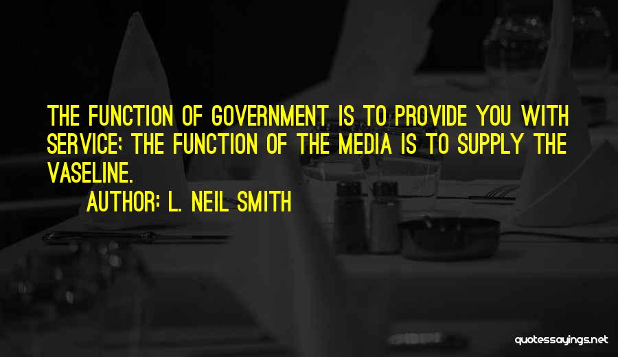 L. Neil Smith Quotes: The Function Of Government Is To Provide You With Service; The Function Of The Media Is To Supply The Vaseline.