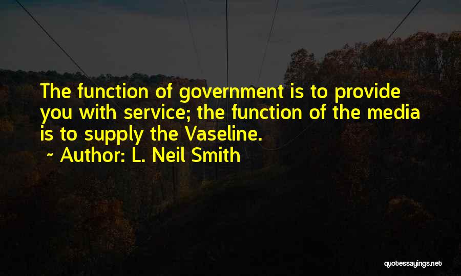 L. Neil Smith Quotes: The Function Of Government Is To Provide You With Service; The Function Of The Media Is To Supply The Vaseline.