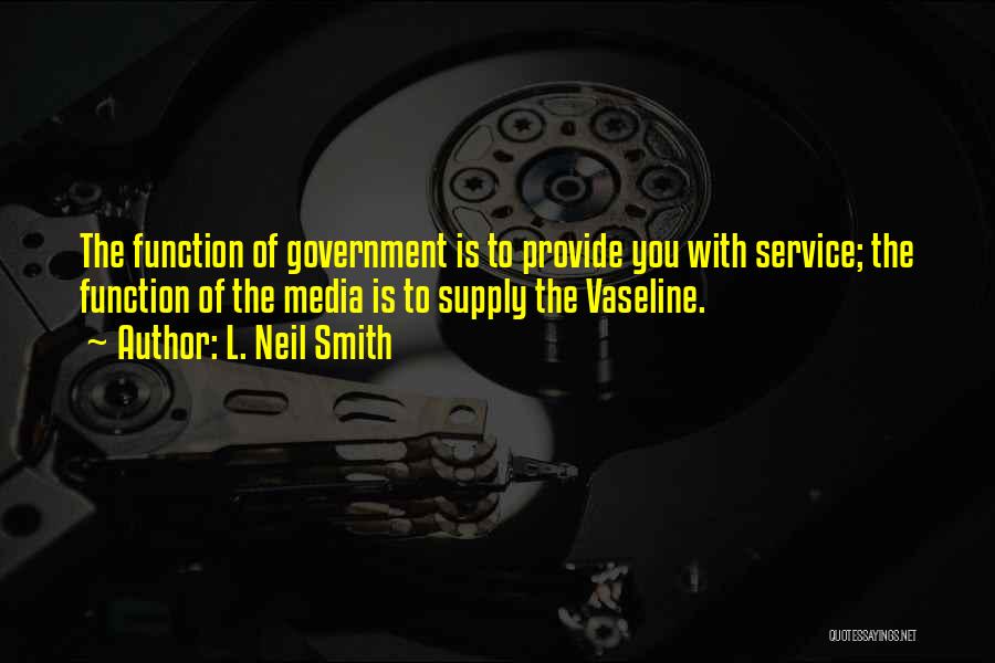 L. Neil Smith Quotes: The Function Of Government Is To Provide You With Service; The Function Of The Media Is To Supply The Vaseline.