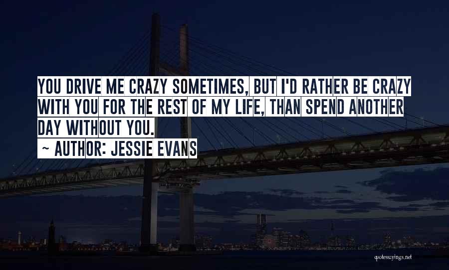 Jessie Evans Quotes: You Drive Me Crazy Sometimes, But I'd Rather Be Crazy With You For The Rest Of My Life, Than Spend