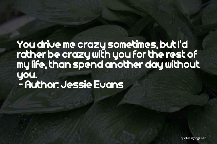 Jessie Evans Quotes: You Drive Me Crazy Sometimes, But I'd Rather Be Crazy With You For The Rest Of My Life, Than Spend