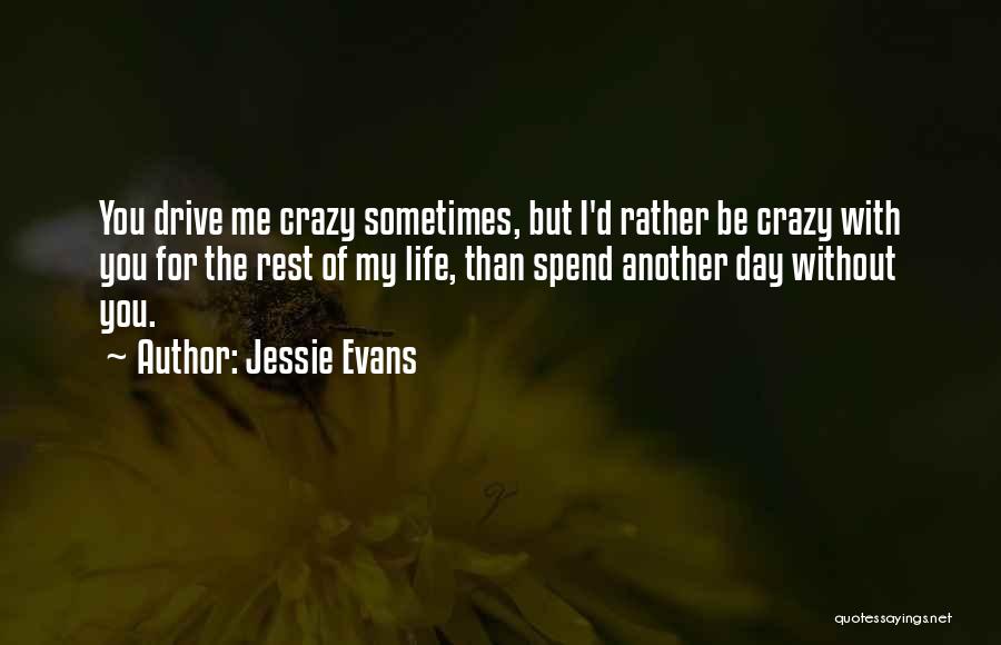 Jessie Evans Quotes: You Drive Me Crazy Sometimes, But I'd Rather Be Crazy With You For The Rest Of My Life, Than Spend