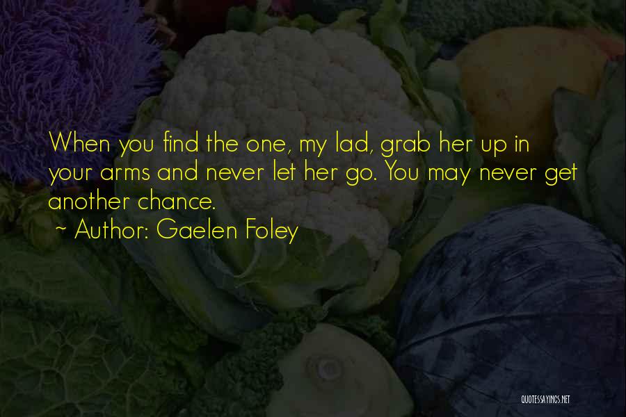 Gaelen Foley Quotes: When You Find The One, My Lad, Grab Her Up In Your Arms And Never Let Her Go. You May