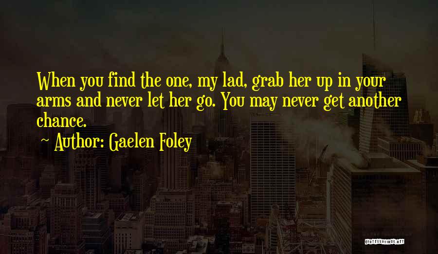 Gaelen Foley Quotes: When You Find The One, My Lad, Grab Her Up In Your Arms And Never Let Her Go. You May