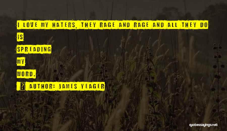 James Yeager Quotes: I Love My Haters, They Rage And Rage And All They Do Is Spreading My Word.