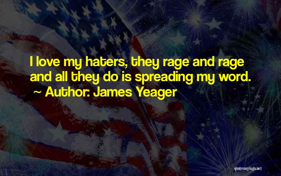 James Yeager Quotes: I Love My Haters, They Rage And Rage And All They Do Is Spreading My Word.