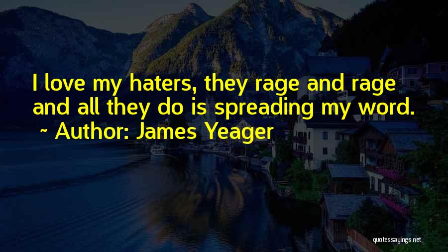 James Yeager Quotes: I Love My Haters, They Rage And Rage And All They Do Is Spreading My Word.