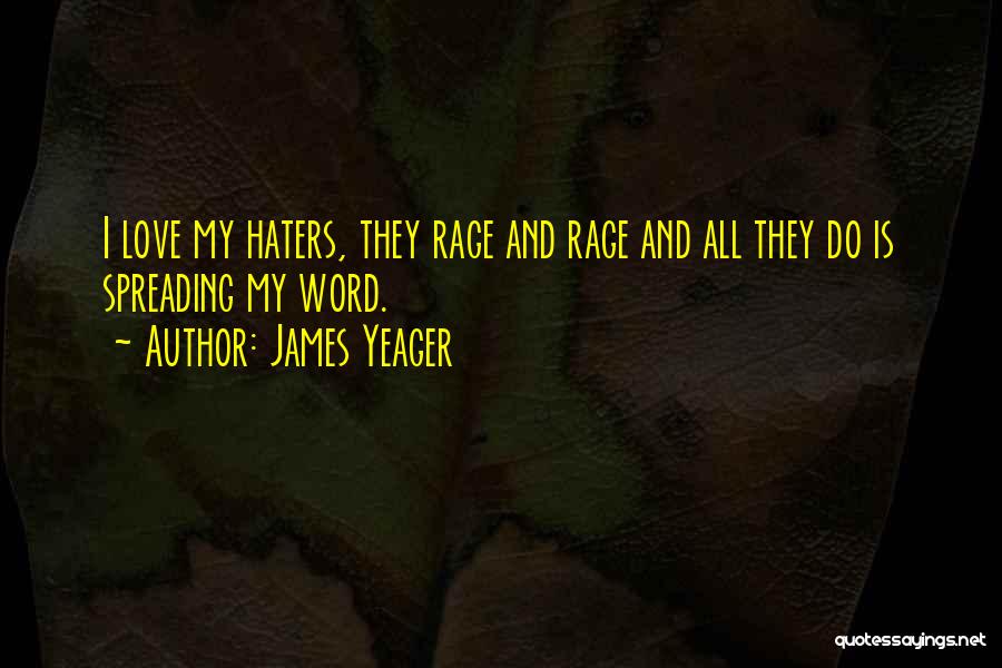 James Yeager Quotes: I Love My Haters, They Rage And Rage And All They Do Is Spreading My Word.