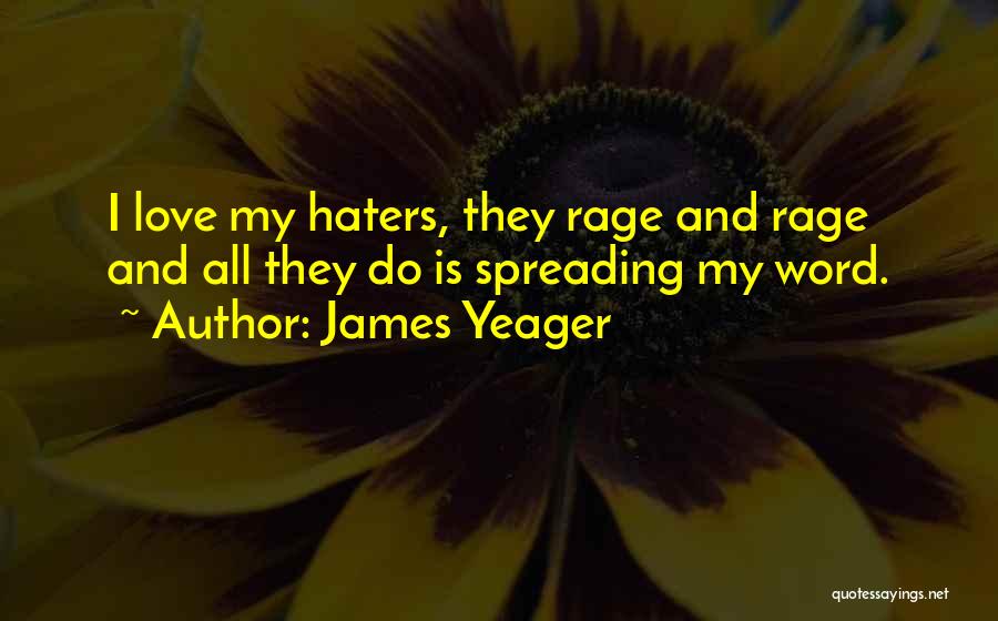 James Yeager Quotes: I Love My Haters, They Rage And Rage And All They Do Is Spreading My Word.