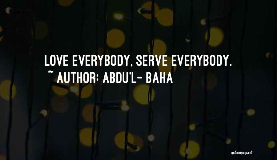 Abdu'l- Baha Quotes: Love Everybody, Serve Everybody.