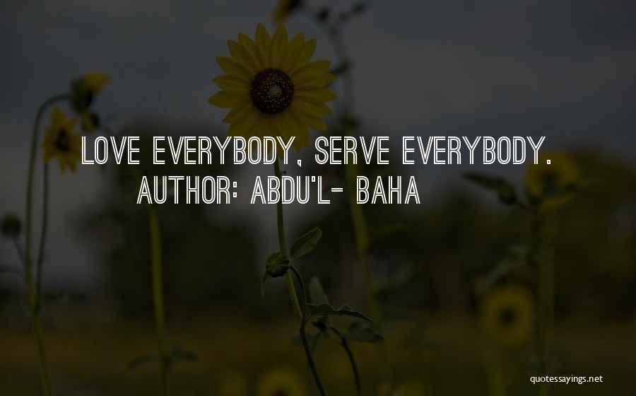 Abdu'l- Baha Quotes: Love Everybody, Serve Everybody.
