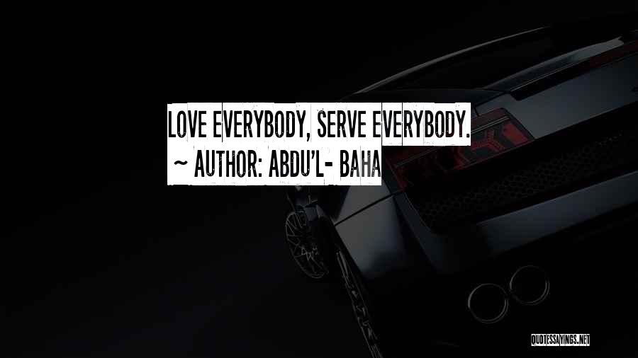 Abdu'l- Baha Quotes: Love Everybody, Serve Everybody.