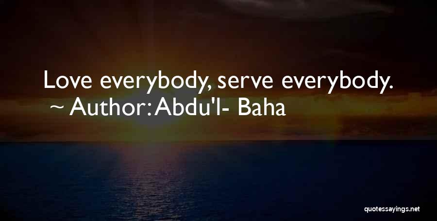 Abdu'l- Baha Quotes: Love Everybody, Serve Everybody.