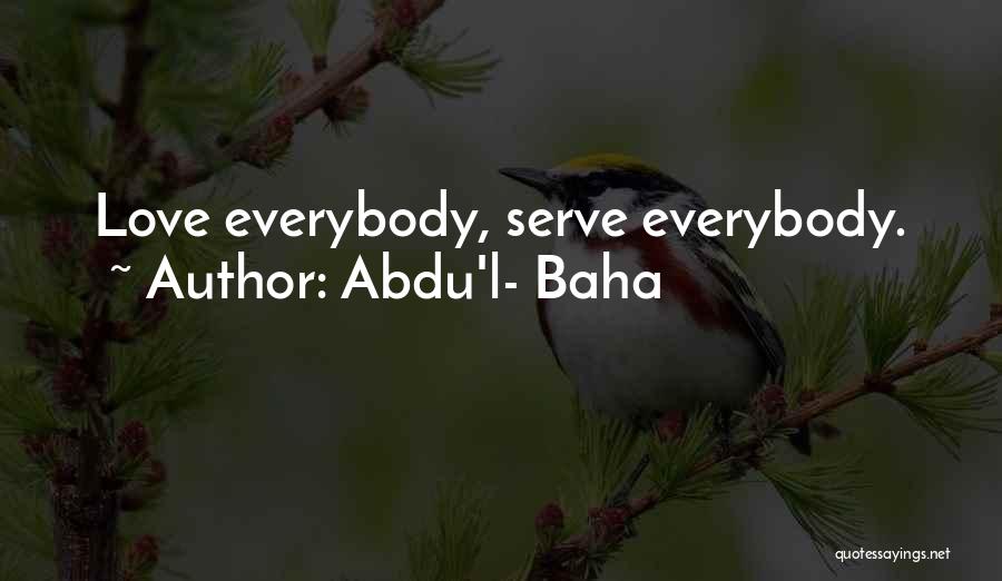 Abdu'l- Baha Quotes: Love Everybody, Serve Everybody.