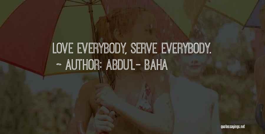 Abdu'l- Baha Quotes: Love Everybody, Serve Everybody.