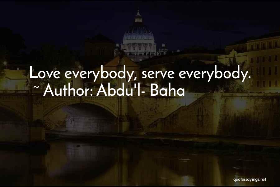 Abdu'l- Baha Quotes: Love Everybody, Serve Everybody.
