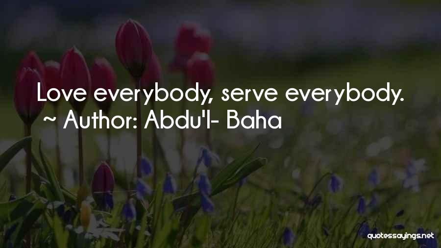 Abdu'l- Baha Quotes: Love Everybody, Serve Everybody.