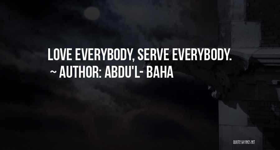 Abdu'l- Baha Quotes: Love Everybody, Serve Everybody.