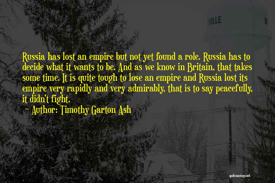 Timothy Garton Ash Quotes: Russia Has Lost An Empire But Not Yet Found A Role. Russia Has To Decide What It Wants To Be.