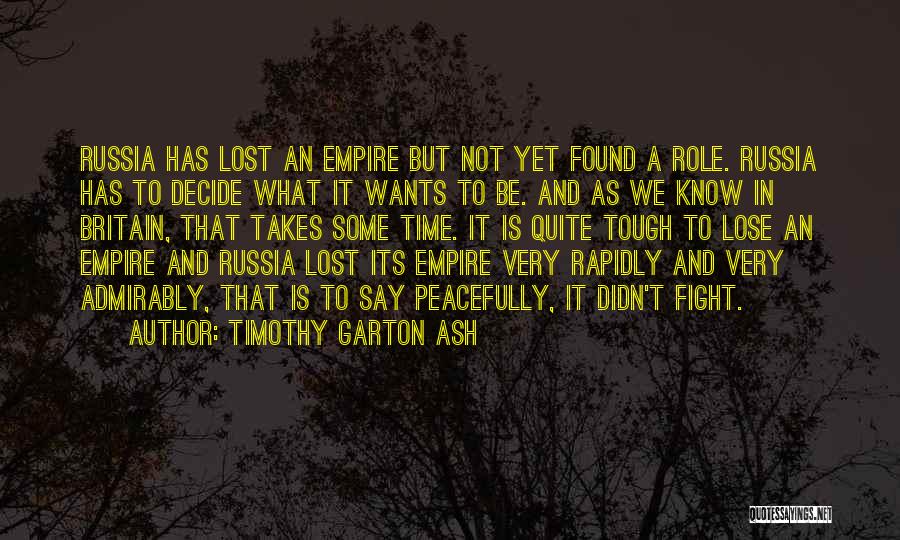 Timothy Garton Ash Quotes: Russia Has Lost An Empire But Not Yet Found A Role. Russia Has To Decide What It Wants To Be.