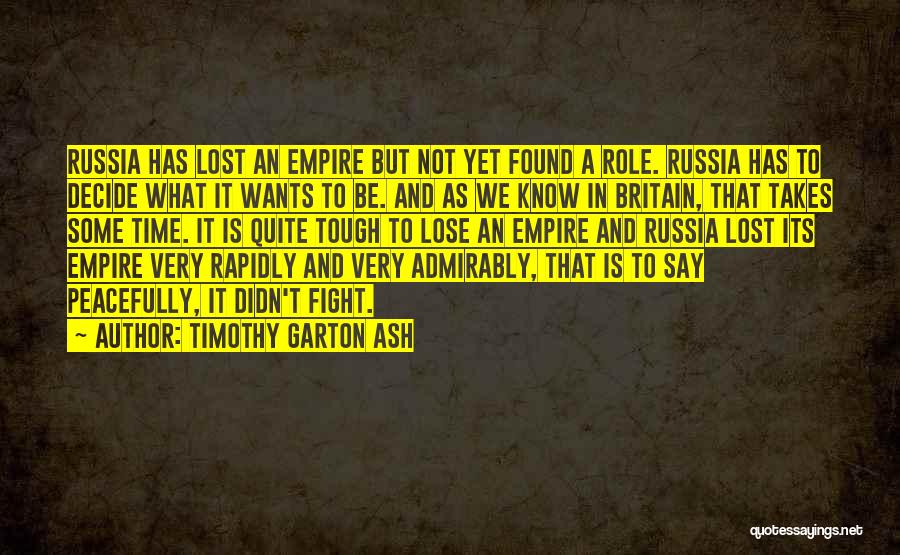 Timothy Garton Ash Quotes: Russia Has Lost An Empire But Not Yet Found A Role. Russia Has To Decide What It Wants To Be.