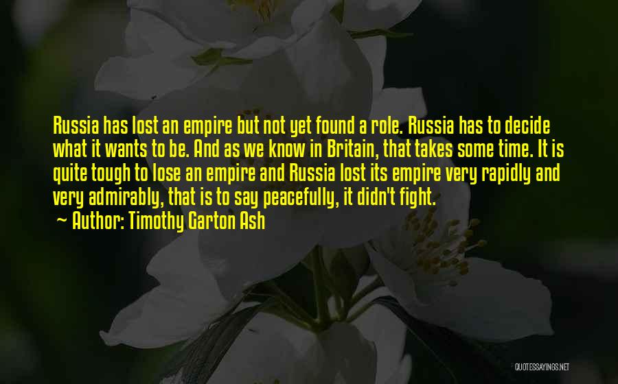 Timothy Garton Ash Quotes: Russia Has Lost An Empire But Not Yet Found A Role. Russia Has To Decide What It Wants To Be.