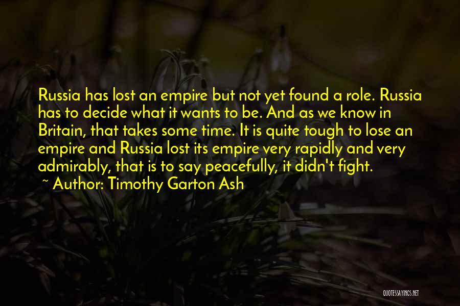 Timothy Garton Ash Quotes: Russia Has Lost An Empire But Not Yet Found A Role. Russia Has To Decide What It Wants To Be.