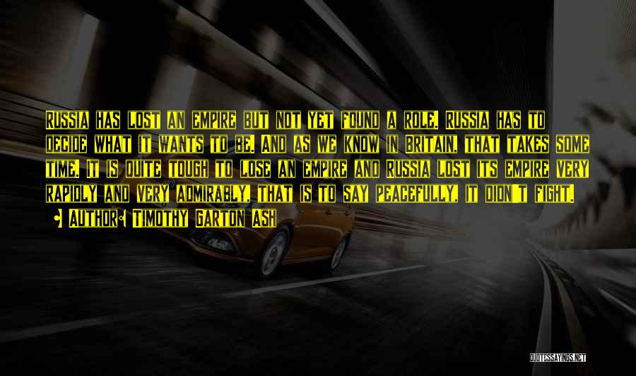 Timothy Garton Ash Quotes: Russia Has Lost An Empire But Not Yet Found A Role. Russia Has To Decide What It Wants To Be.