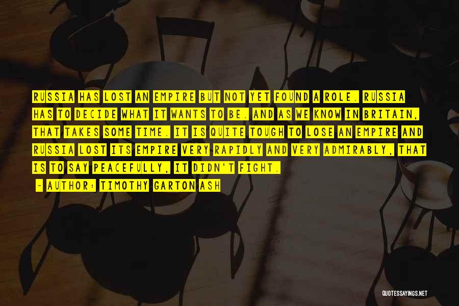 Timothy Garton Ash Quotes: Russia Has Lost An Empire But Not Yet Found A Role. Russia Has To Decide What It Wants To Be.