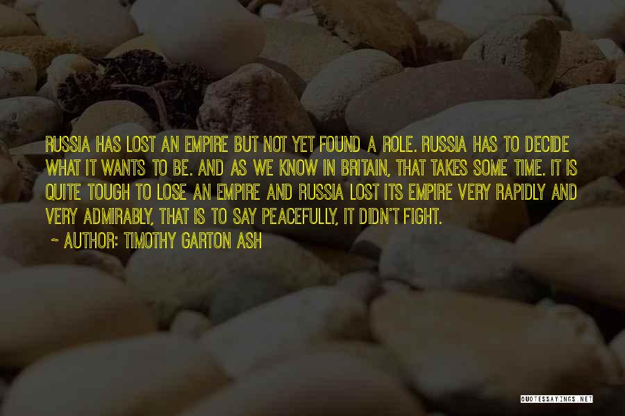 Timothy Garton Ash Quotes: Russia Has Lost An Empire But Not Yet Found A Role. Russia Has To Decide What It Wants To Be.