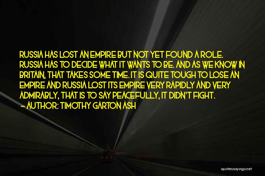 Timothy Garton Ash Quotes: Russia Has Lost An Empire But Not Yet Found A Role. Russia Has To Decide What It Wants To Be.