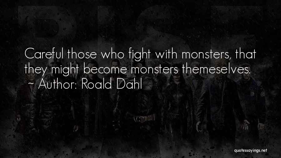 Roald Dahl Quotes: Careful Those Who Fight With Monsters, That They Might Become Monsters Themeselves.