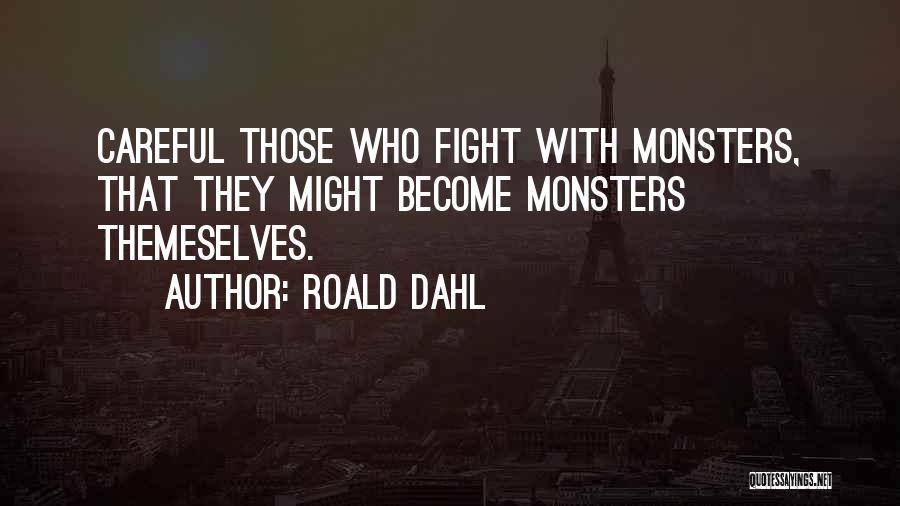 Roald Dahl Quotes: Careful Those Who Fight With Monsters, That They Might Become Monsters Themeselves.