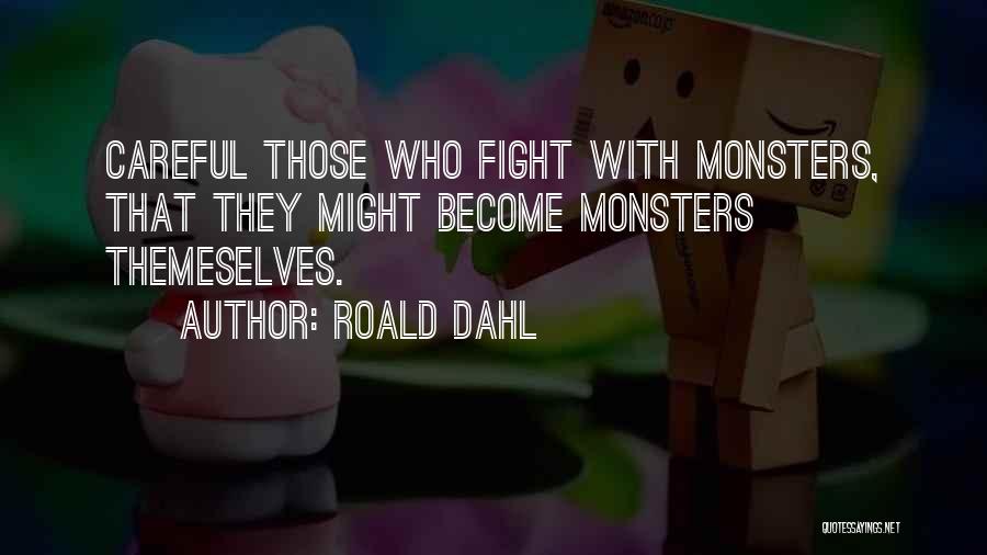 Roald Dahl Quotes: Careful Those Who Fight With Monsters, That They Might Become Monsters Themeselves.