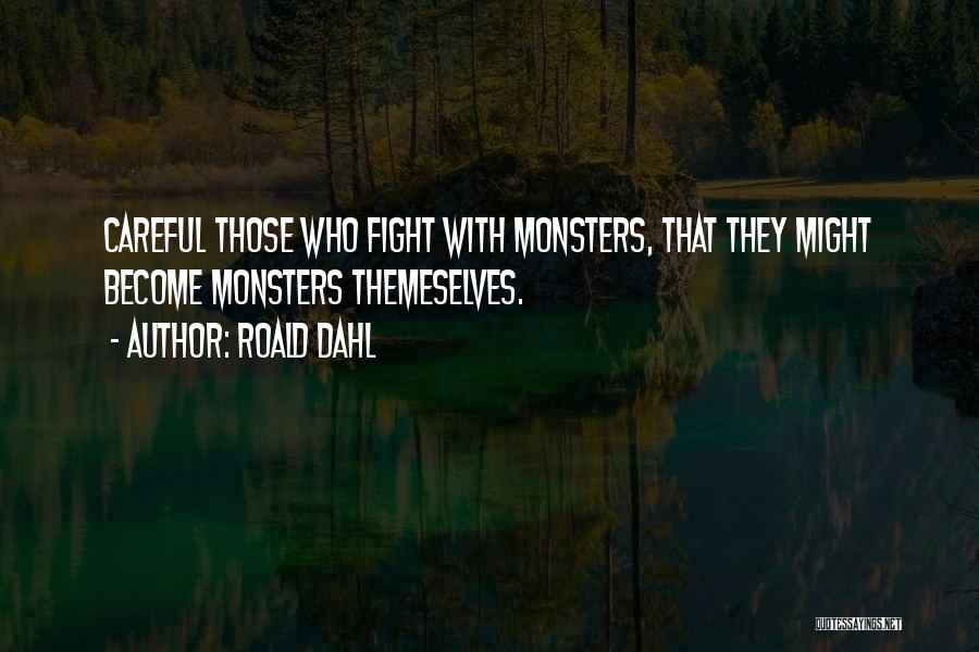 Roald Dahl Quotes: Careful Those Who Fight With Monsters, That They Might Become Monsters Themeselves.