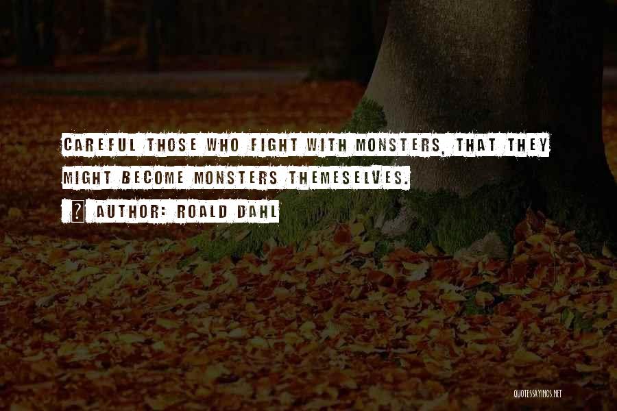 Roald Dahl Quotes: Careful Those Who Fight With Monsters, That They Might Become Monsters Themeselves.