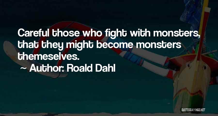 Roald Dahl Quotes: Careful Those Who Fight With Monsters, That They Might Become Monsters Themeselves.