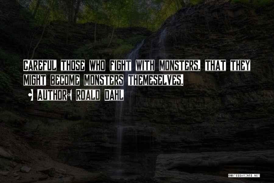 Roald Dahl Quotes: Careful Those Who Fight With Monsters, That They Might Become Monsters Themeselves.