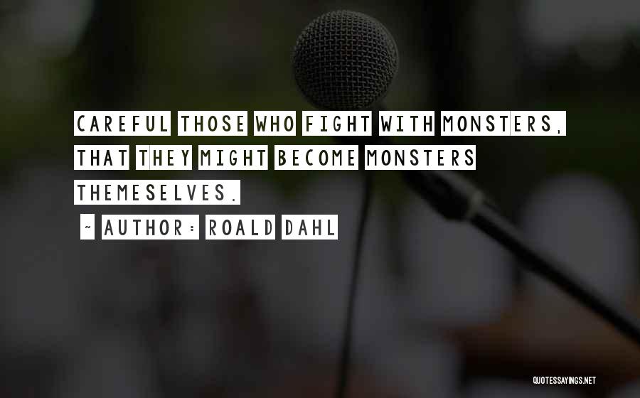 Roald Dahl Quotes: Careful Those Who Fight With Monsters, That They Might Become Monsters Themeselves.