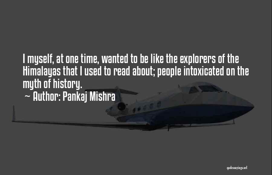 Pankaj Mishra Quotes: I Myself, At One Time, Wanted To Be Like The Explorers Of The Himalayas That I Used To Read About;