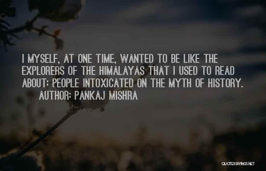 Pankaj Mishra Quotes: I Myself, At One Time, Wanted To Be Like The Explorers Of The Himalayas That I Used To Read About;