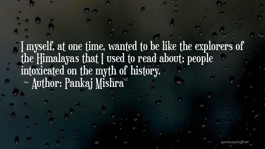 Pankaj Mishra Quotes: I Myself, At One Time, Wanted To Be Like The Explorers Of The Himalayas That I Used To Read About;