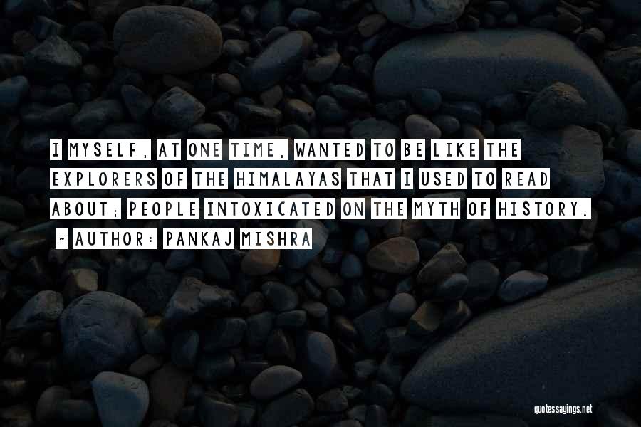 Pankaj Mishra Quotes: I Myself, At One Time, Wanted To Be Like The Explorers Of The Himalayas That I Used To Read About;