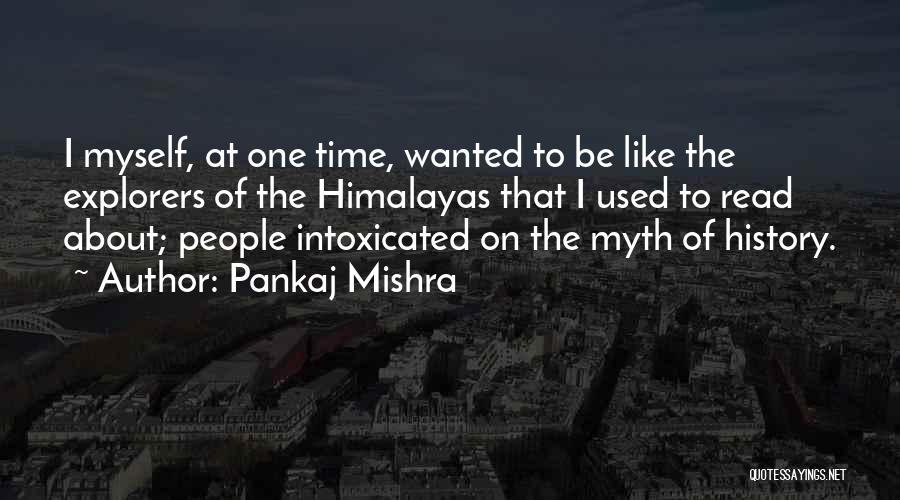 Pankaj Mishra Quotes: I Myself, At One Time, Wanted To Be Like The Explorers Of The Himalayas That I Used To Read About;